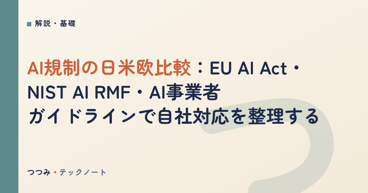 AI規制の日米欧比較：EU AI Act・NIST AI RMF・AI事業者ガイドラインで自社対応を整理する