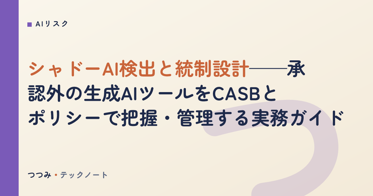 シャドーAI検出と統制設計——承認外の生成AIツールをCASBとポリシーで把握・管理する実務ガイド