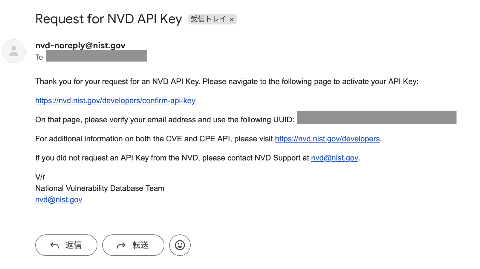 NVD から届く確認メール（差出人は <code>nvd-noreply@nist.gov</code>）” class=”wp-image-535″/><figcaption>NVD から届く確認メール（差出人は <code>nvd-noreply@nist.gov</code>）。</figcaption></figure>
<p><strong>4. 認証ページで Email + UUID を入力</strong>: メール内の URL（<code>https://nvd.nist.gov/developers/confirm-api-key</code>）を開き、申請時のメールアドレスと UUID を入力して Confirm をクリックします。</p>
<figure class=