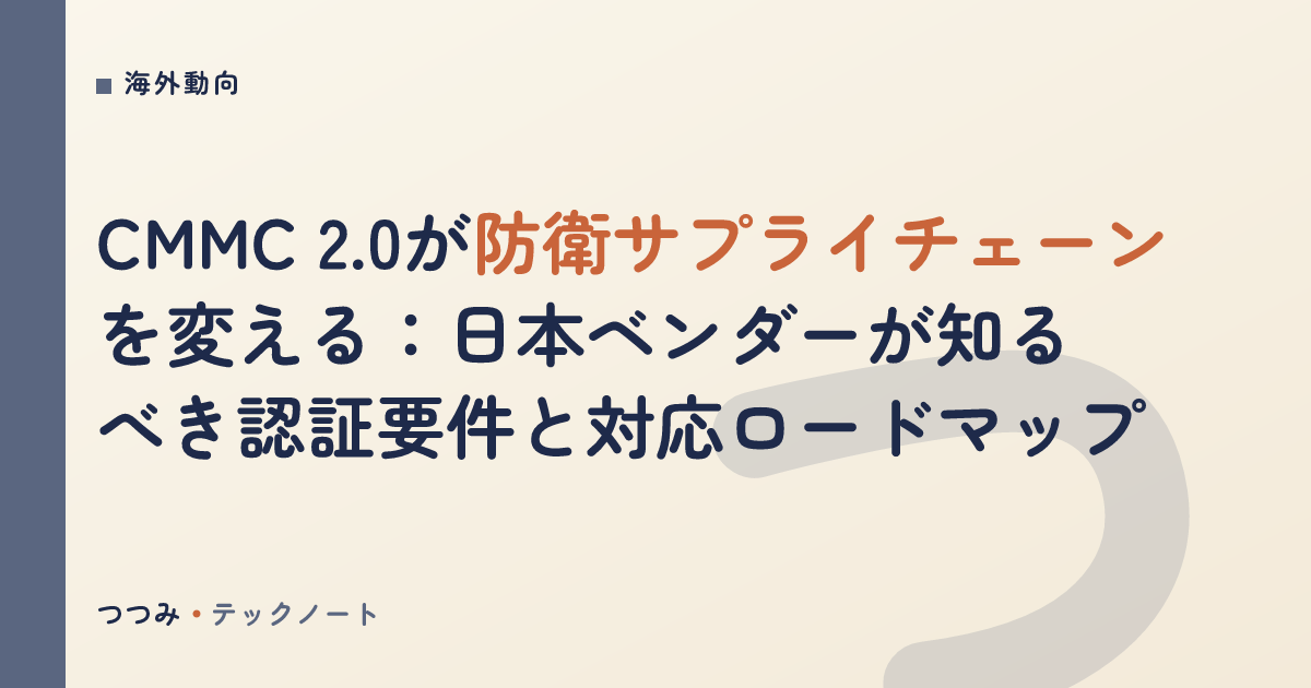 CMMC 2.0が防衛サプライチェーンを変える：日本ベンダーが知るべき認証要件と対応ロードマップ